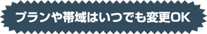 プランや帯域はいつでも変更OK!!